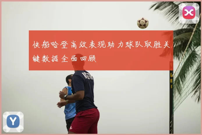 快船哈登高效表现助力球队取胜关键数据全面回顾