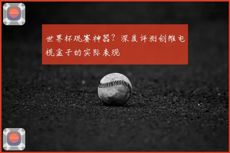 世界杯观赛神器？深度评测创维电视盒子的实际表现