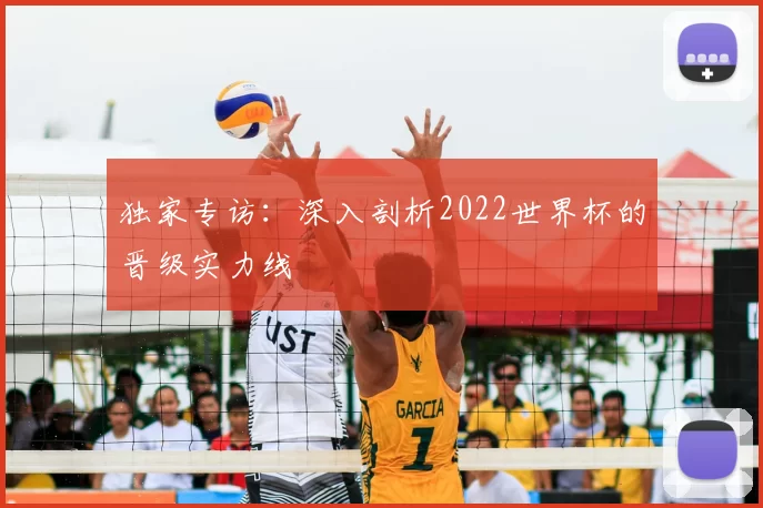 独家专访:深入剖析2022世界杯的晋级实力线