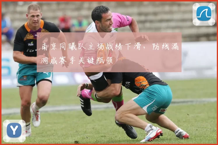 南京同曦队主场战绩下滑，防线漏洞成赛季关键瓶颈