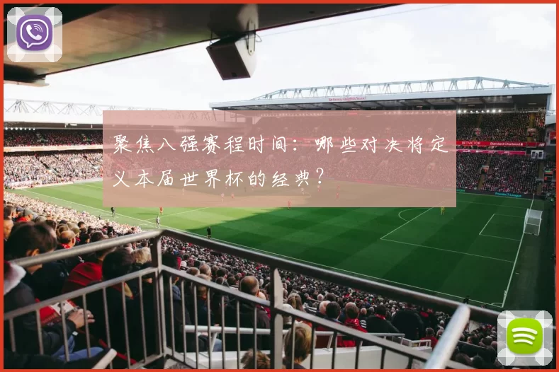 聚焦八强赛程时间:哪些对决将定义本届世界杯的经典?