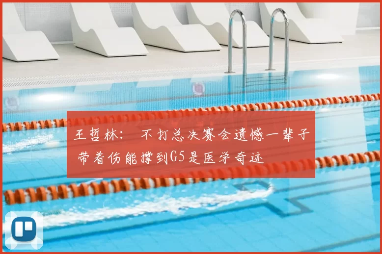 王哲林： 不打总决赛会遗憾一辈子 带着伤能撑到G5是医学奇迹