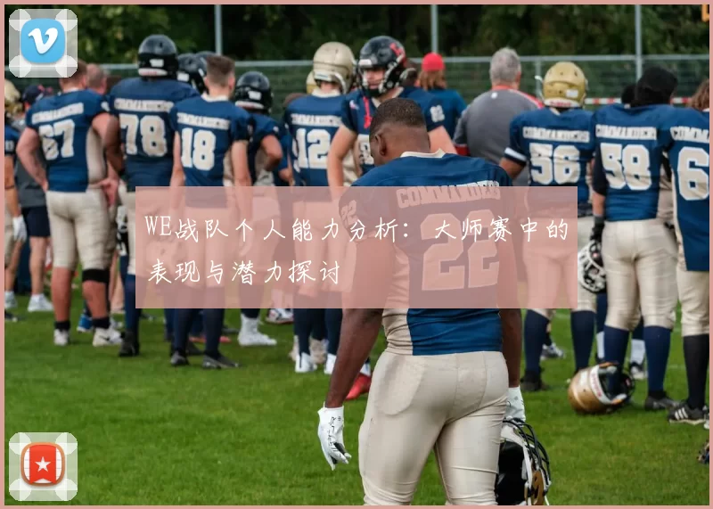 WE战队个人能力分析：大师赛中的表现与潜力探讨
