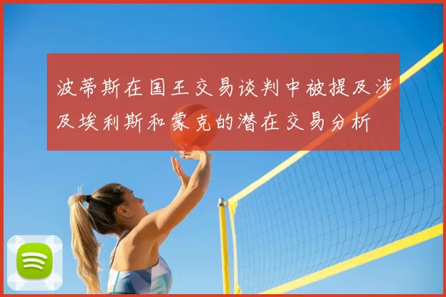 波蒂斯在国王交易谈判中被提及涉及埃利斯和蒙克的潜在交易分析