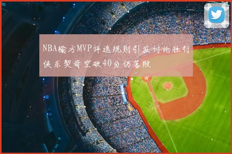 NBA输方MVP评选规则引发讨论独行侠东契奇空砍40分仍落败