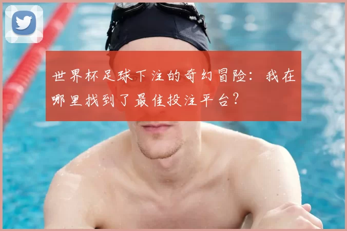 世界杯足球下注的奇幻冒险：我在哪里找到了最佳投注平台？