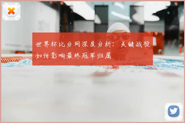 世界杯比分网深度分析:关键战役如何影响最终冠军归属