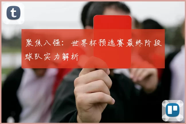 聚焦八强:世界杯预选赛最终阶段球队实力解析
