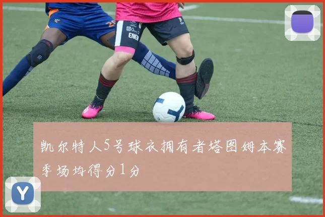 凯尔特人5号球衣拥有者塔图姆本赛季场均得分1分