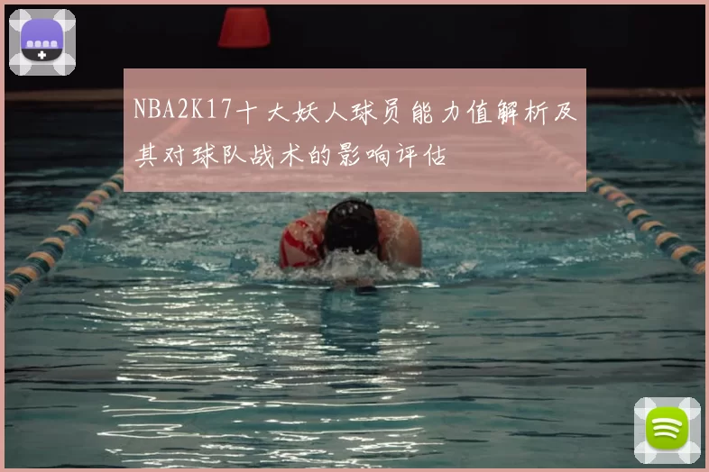 NBA2K17十大妖人球员能力值解析及其对球队战术的影响评估