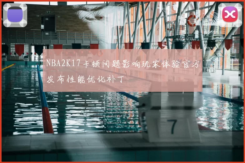 NBA2K17卡顿问题影响玩家体验官方发布性能优化补丁