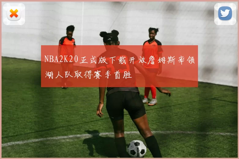 NBA2K20正式版下载开放詹姆斯率领湖人队取得赛季首胜