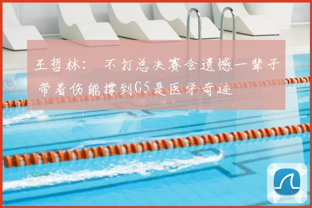 王哲林： 不打总决赛会遗憾一辈子 带着伤能撑到G5是医学奇迹