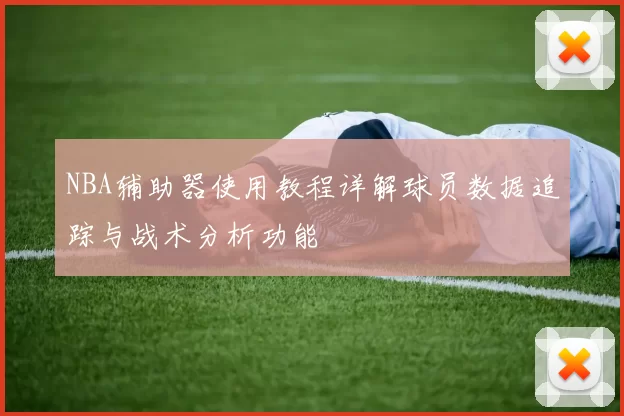 NBA辅助器使用教程详解球员数据追踪与战术分析功能
