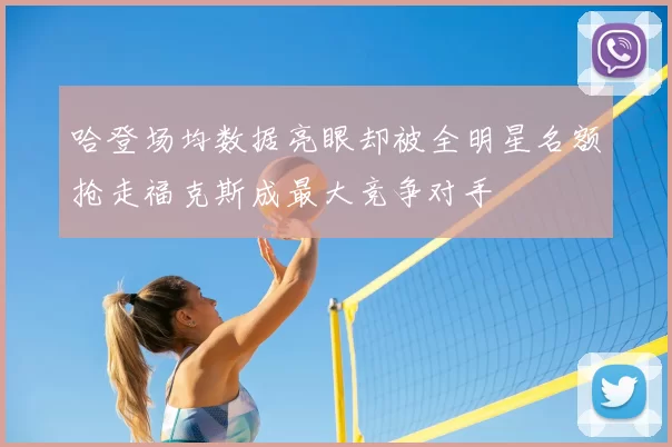 哈登场均数据亮眼却被全明星名额抢走福克斯成最大竞争对手