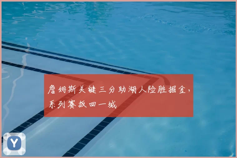 詹姆斯关键三分助湖人险胜掘金，系列赛扳回一城