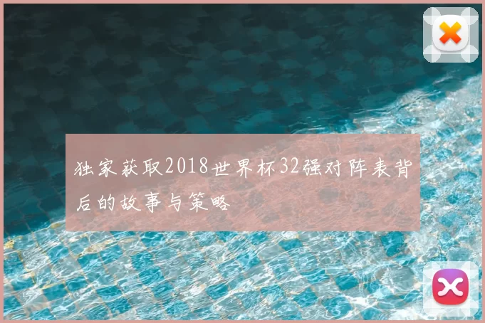 独家获取2018世界杯32强对阵表背后的故事与策略