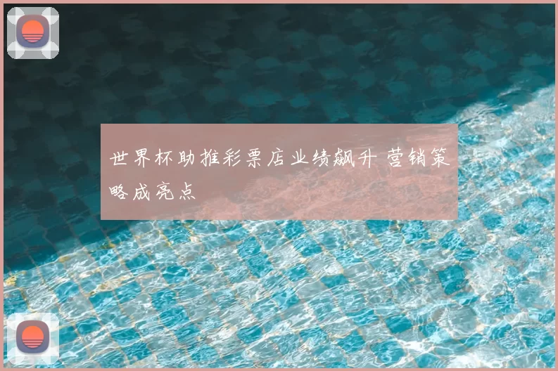 世界杯助推彩票店业绩飙升 营销策略成亮点