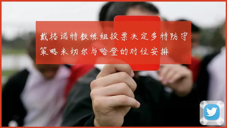 戴格诺特教练组投票决定多特防守策略米切尔与哈登的对位安排