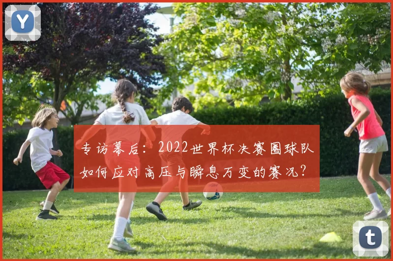 专访幕后:2022世界杯决赛圈球队如何应对高压与瞬息万变的赛况?