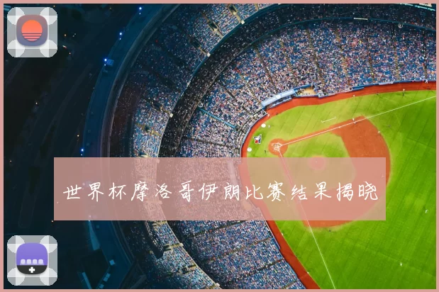 世界杯摩洛哥伊朗比赛结果揭晓