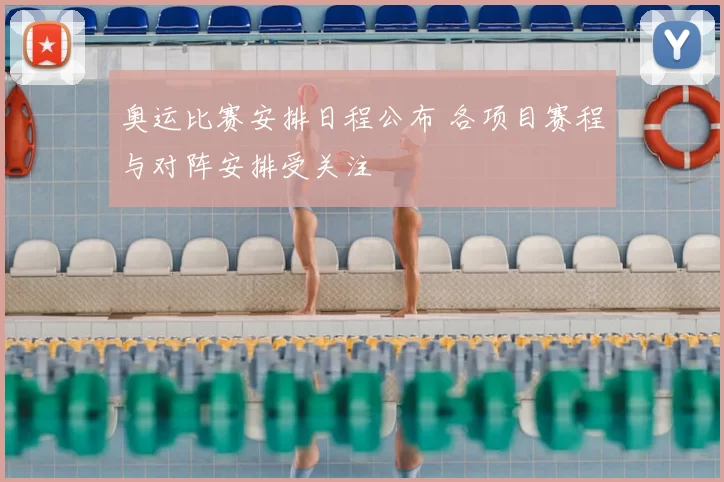 奥运比赛安排日程公布 各项目赛程与对阵安排受关注