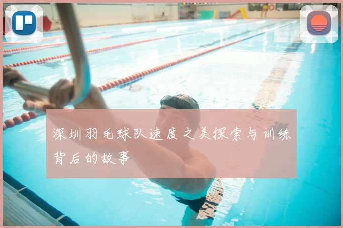 深圳羽毛球队速度之美探索与训练背后的故事