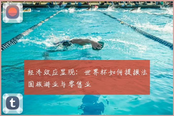 经济效应显现：世界杯如何提振法国旅游业与零售业