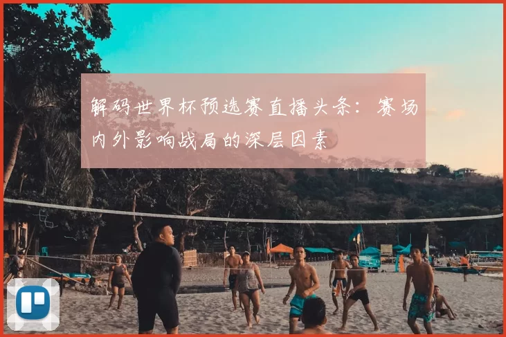 解码世界杯预选赛直播头条：赛场内外影响战局的深层因素