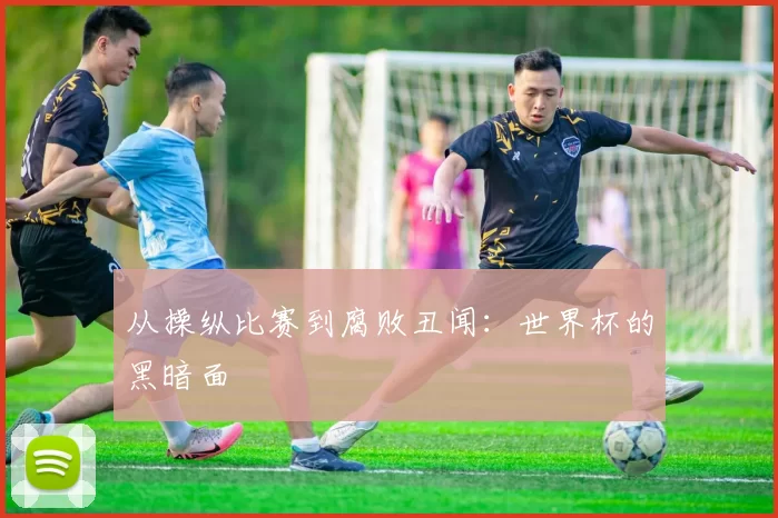 从操纵比赛到腐败丑闻:世界杯的黑暗面