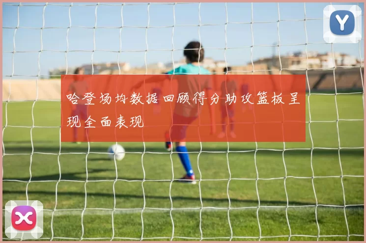 哈登场均数据回顾得分助攻篮板呈现全面表现