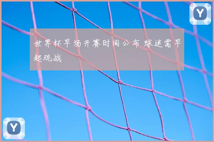 世界杯早场开赛时间公布 球迷需早起观战