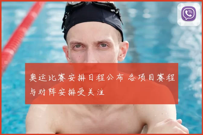 奥运比赛安排日程公布 各项目赛程与对阵安排受关注