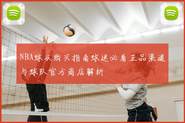 NBA球衣购买指南球迷必看正品渠道与球队官方商店解析
