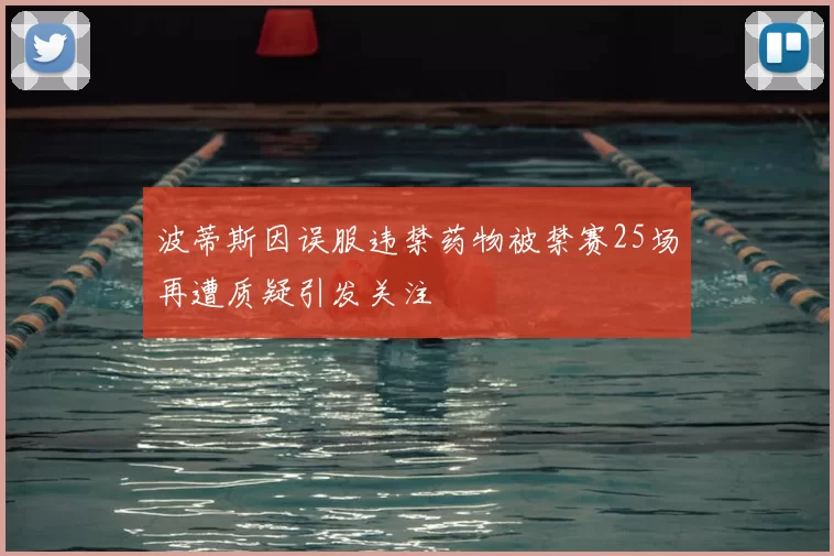 波蒂斯因误服违禁药物被禁赛25场再遭质疑引发关注
