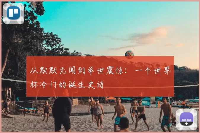 从默默无闻到举世震惊：一个世界杯冷门的诞生史诗