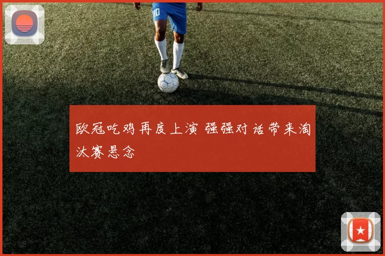 欧冠吃鸡再度上演 强强对话带来淘汰赛悬念