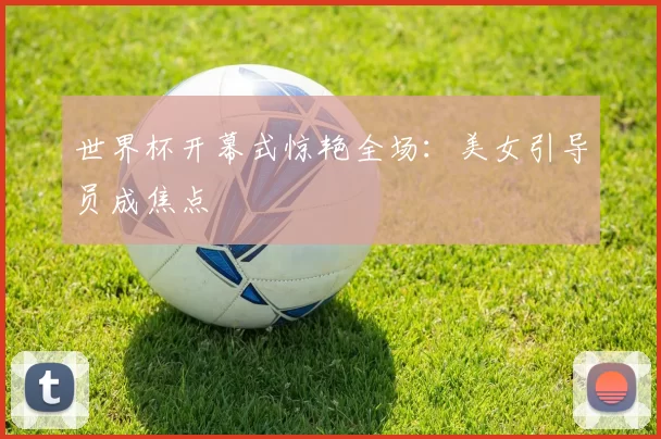 世界杯开幕式惊艳全场：美女引导员成焦点
