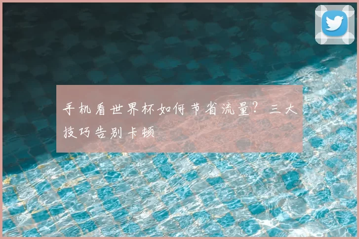 手机看世界杯如何节省流量?三大技巧告别卡顿