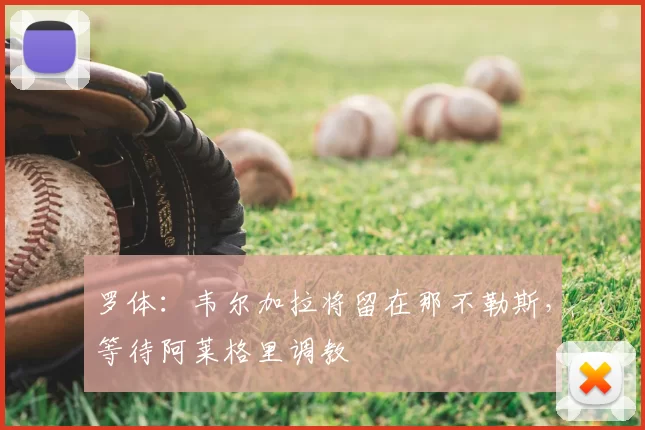 罗体:韦尔加拉将留在那不勒斯,等待阿莱格里调教