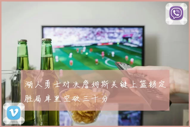 湖人勇士对决詹姆斯关键上篮锁定胜局库里空砍三十分