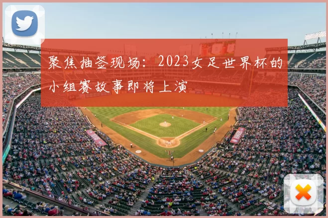 聚焦抽签现场：2023女足世界杯的小组赛故事即将上演