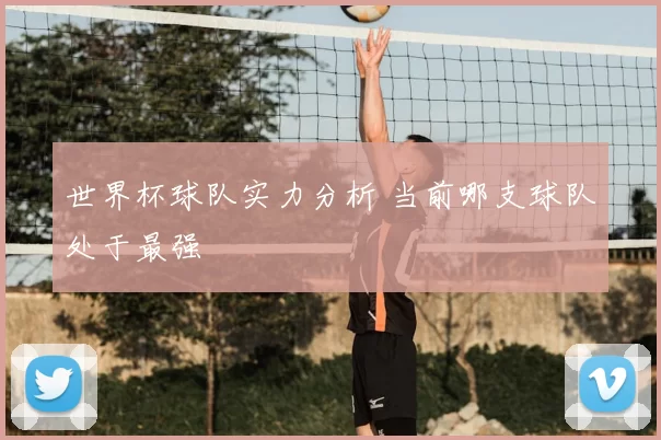 世界杯球队实力分析 当前哪支球队处于最强