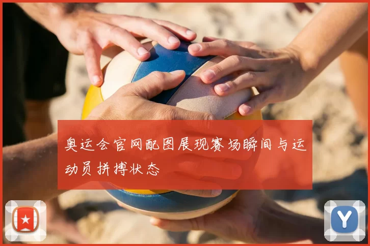 奥运会官网配图展现赛场瞬间与运动员拼搏状态