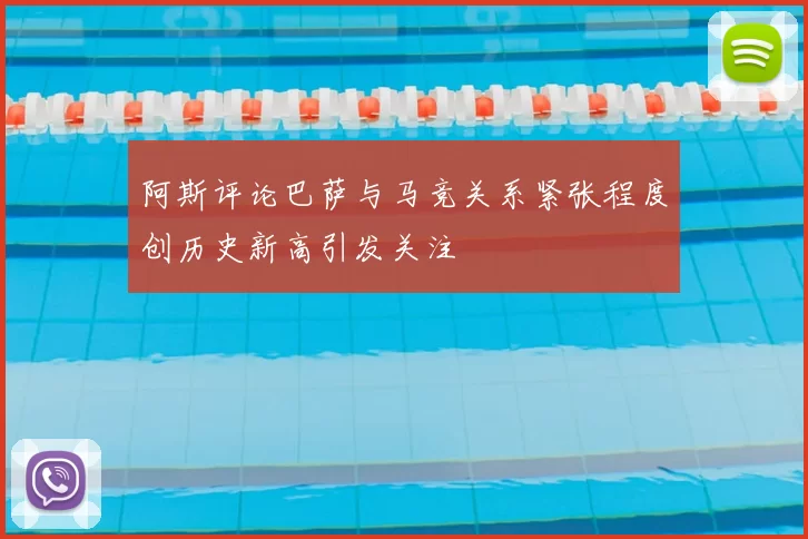 阿斯评论巴萨与马竞关系紧张程度创历史新高引发关注