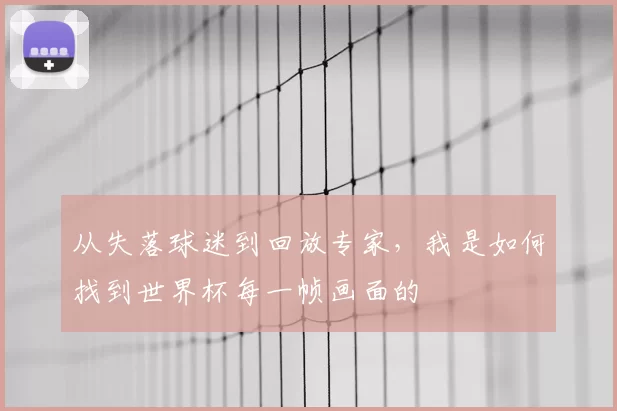 从失落球迷到回放专家，我是如何找到世界杯每一帧画面的