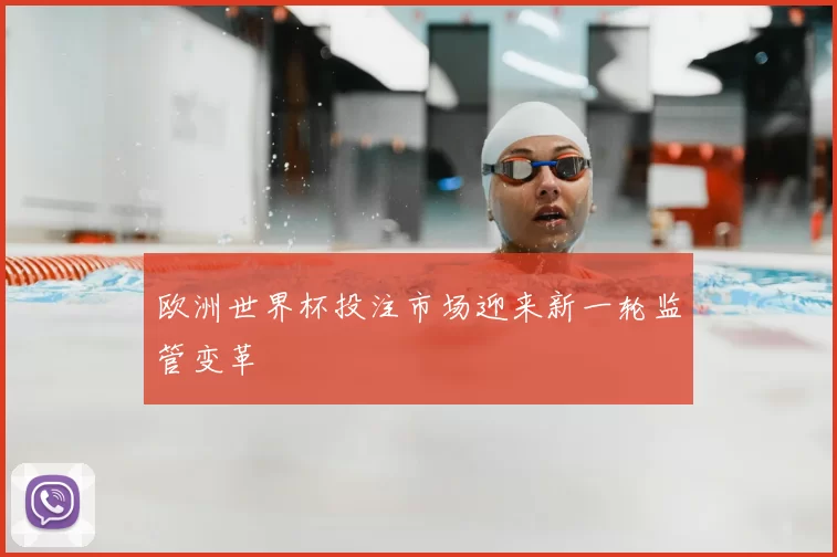 欧洲世界杯投注市场迎来新一轮监管变革