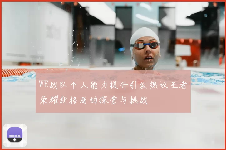 WE战队个人能力提升引发热议王者荣耀新格局的探索与挑战