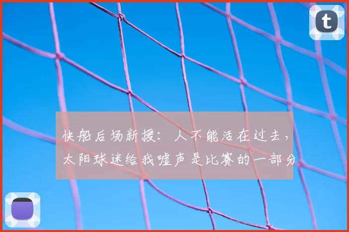 快船后场新援:人不能活在过去,太阳球迷给我嘘声是比赛的一部分