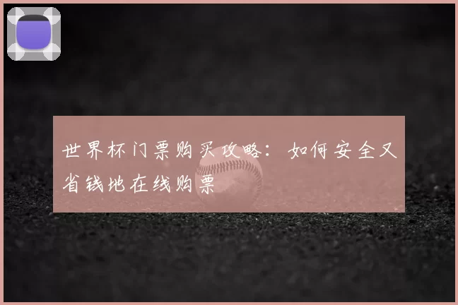 世界杯门票购买攻略：如何安全又省钱地在线购票